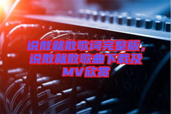 說散就散歌詞完整版，說散就散歌曲下載及MV欣賞