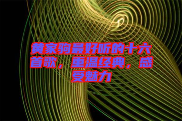 黃家駒最好聽的十六首歌，重溫經(jīng)典，感受魅力