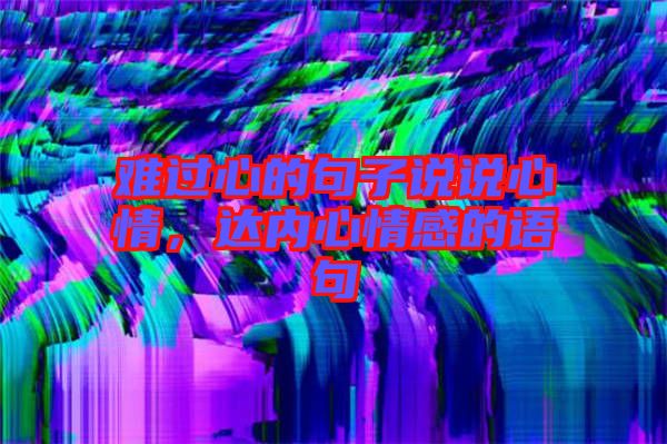 難過心的句子說說心情，達(dá)內(nèi)心情感的語句