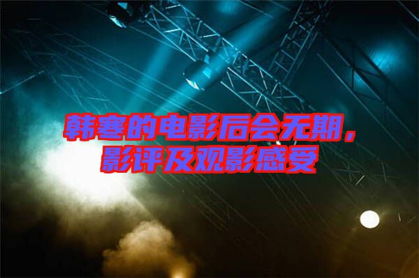 韓寒的電影后會無期，影評及觀影感受