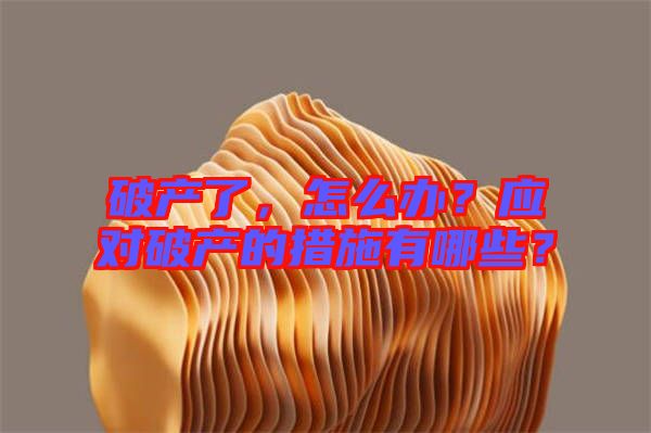破產(chǎn)了，怎么辦？應(yīng)對(duì)破產(chǎn)的措施有哪些？