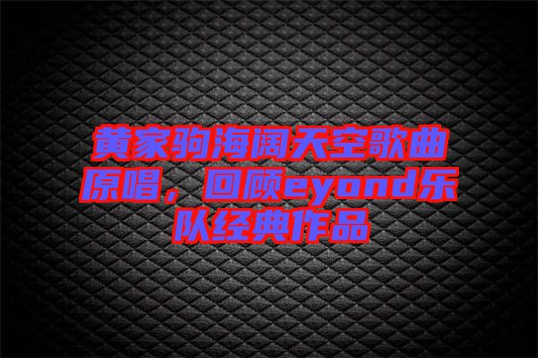 黃家駒海闊天空歌曲原唱，回顧eyond樂隊(duì)經(jīng)典作品