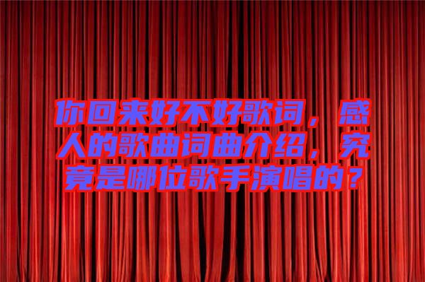 你回來好不好歌詞，感人的歌曲詞曲介紹，究竟是哪位歌手演唱的？