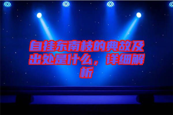自掛東南枝的典故及出處是什么，詳細(xì)解析
