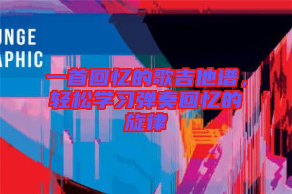 一首回憶的歌吉他譜，輕松學習彈奏回憶的旋律