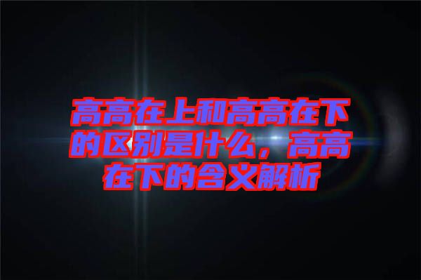 高高在上和高高在下的區(qū)別是什么，高高在下的含義解析