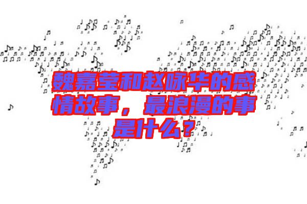魏嘉瑩和趙詠華的感情故事，最浪漫的事是什么？