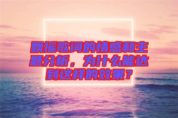 飄搖歌詞的情感和主題分析，為什么能達(dá)到這樣的效果？