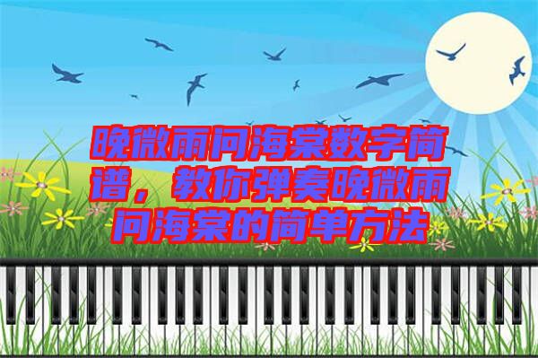 晚微雨問海棠數(shù)字簡(jiǎn)譜，教你彈奏晚微雨問海棠的簡(jiǎn)單方法