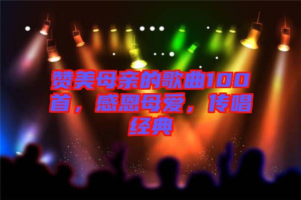 贊美母親的歌曲100首，感恩母愛(ài)，傳唱經(jīng)典