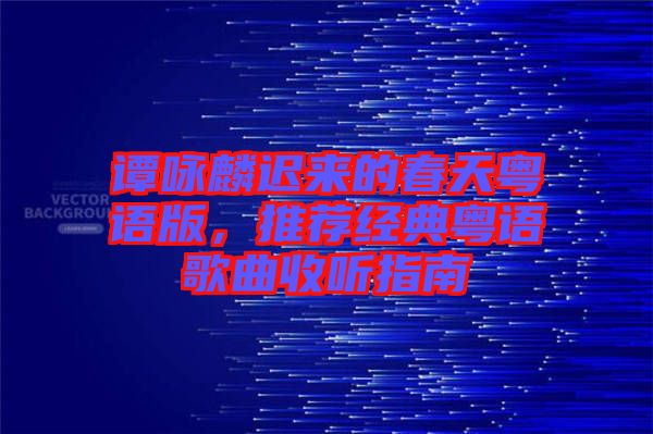 譚詠麟遲來(lái)的春天粵語(yǔ)版，推薦經(jīng)典粵語(yǔ)歌曲收聽(tīng)指南