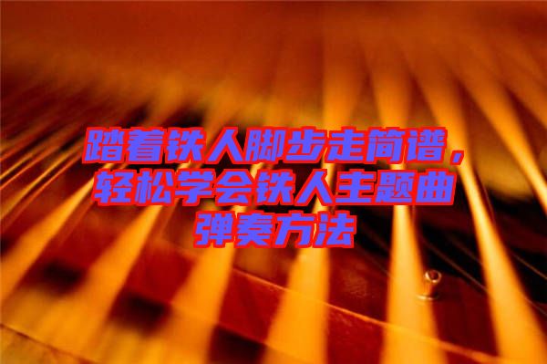 踏著鐵人腳步走簡(jiǎn)譜，輕松學(xué)會(huì)鐵人主題曲彈奏方法