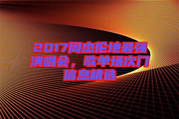 2017周杰倫地最強(qiáng)演唱會(huì)，歌單場(chǎng)次門信息精選