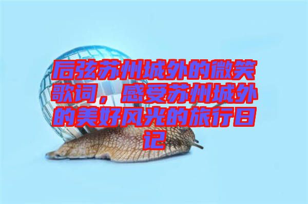后弦蘇州城外的微笑歌詞，感受蘇州城外的美好風光的旅行日記