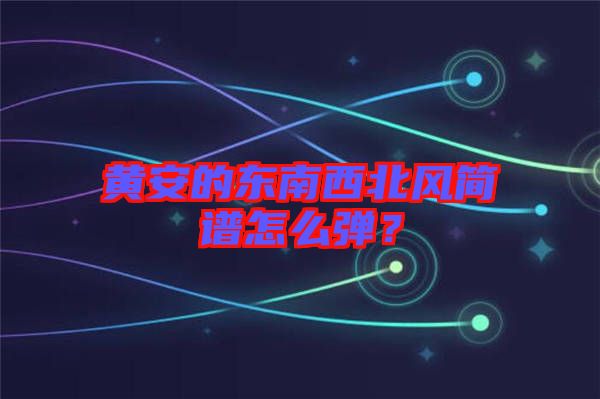 黃安的東南西北風(fēng)簡(jiǎn)譜怎么彈？