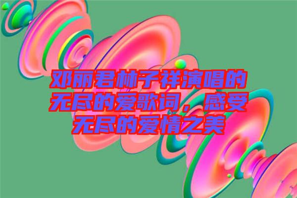 鄧麗君林子祥演唱的無盡的愛歌詞，感受無盡的愛情之美