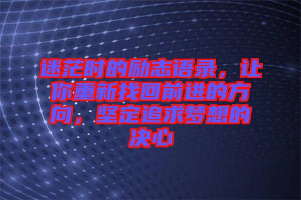 迷茫時(shí)的勵(lì)志語(yǔ)錄，讓你重新找回前進(jìn)的方向，堅(jiān)定追求夢(mèng)想的決心