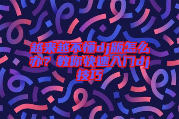 越來越不懂dj版怎么辦？教你快速入門dj技巧