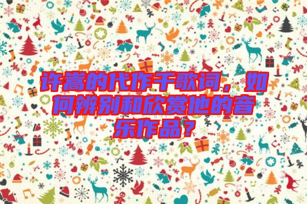 許嵩的代作千歌詞，如何辨別和欣賞他的音樂作品？