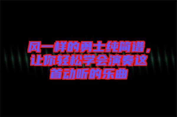 風一樣的勇士純簡譜，讓你輕松學會演奏這首動聽的樂曲