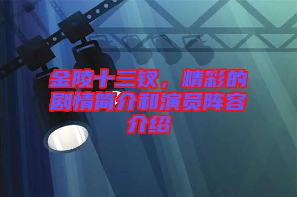 金陵十三釵，精彩的劇情簡介和演員陣容介紹