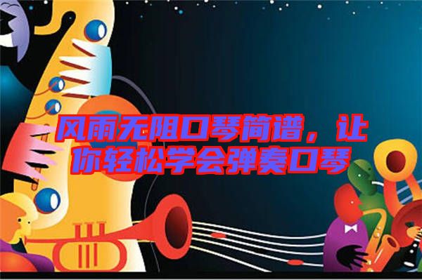 風(fēng)雨無(wú)阻口琴簡(jiǎn)譜，讓你輕松學(xué)會(huì)彈奏口琴