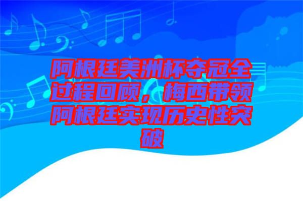 阿根廷美洲杯奪冠全過(guò)程回顧，梅西帶領(lǐng)阿根廷實(shí)現(xiàn)歷史性突破