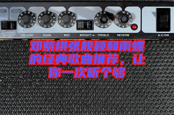 鄧紫棋張靚穎和雨蝶的經(jīng)典歌曲推薦，讓你一次聽個夠