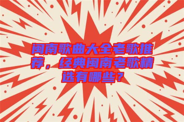閩南歌曲大全老歌推薦，經(jīng)典閩南老歌精選有哪些？