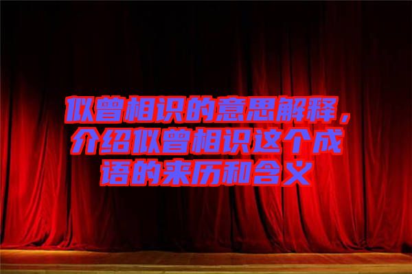 似曾相識的意思解釋，介紹似曾相識這個成語的來歷和含義