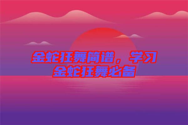 金蛇狂舞簡(jiǎn)譜，學(xué)習(xí)金蛇狂舞必備
