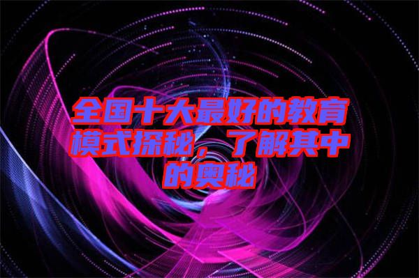 全國十大最好的教育模式探秘，了解其中的奧秘
