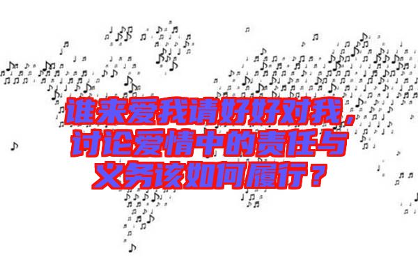誰(shuí)來(lái)愛(ài)我請(qǐng)好好對(duì)我，討論愛(ài)情中的責(zé)任與義務(wù)該如何履行？