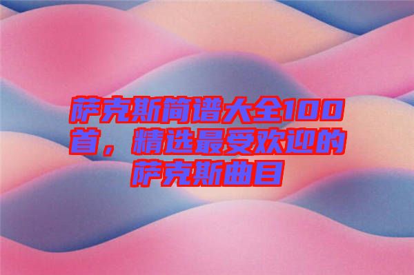 薩克斯簡譜大全100首，精選最受歡迎的薩克斯曲目