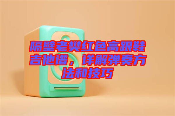 隔壁老樊紅色高跟鞋吉他譜，詳解彈奏方法和技巧