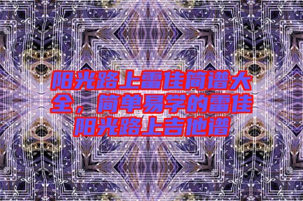 陽光路上雷佳簡譜大全，簡單易學的雷佳陽光路上吉他譜