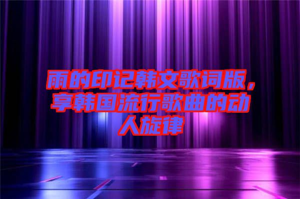 雨的印記韓文歌詞版，享韓國流行歌曲的動人旋律