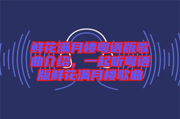鮮花滿月樓粵語版歌曲介紹，一起聽粵語版鮮花滿月樓歌曲