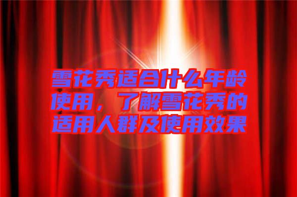 雪花秀適合什么年齡使用，了解雪花秀的適用人群及使用效果