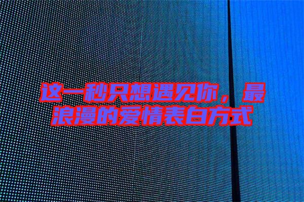這一秒只想遇見(jiàn)你，最浪漫的愛(ài)情表白方式