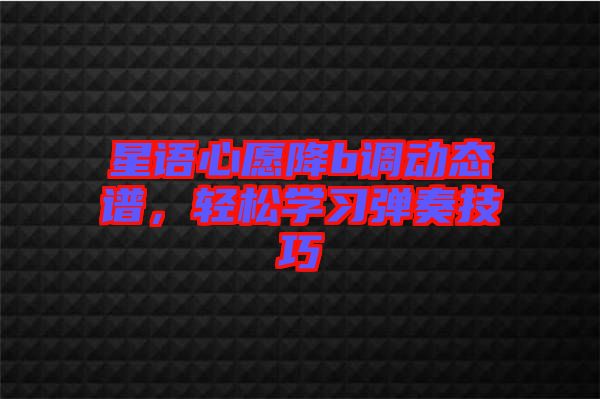 星語心愿降b調(diào)動(dòng)態(tài)譜，輕松學(xué)習(xí)彈奏技巧