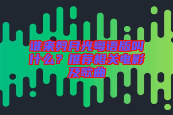 誰來剪月光粵語版叫什么？推薦相關(guān)電影及歌曲
