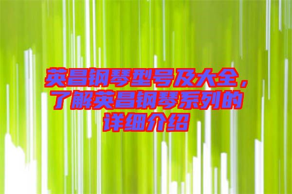 英昌鋼琴型號及大全，了解英昌鋼琴系列的詳細(xì)介紹