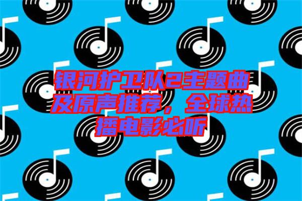 銀河護衛(wèi)隊2主題曲及原聲推薦，全球熱播電影必聽