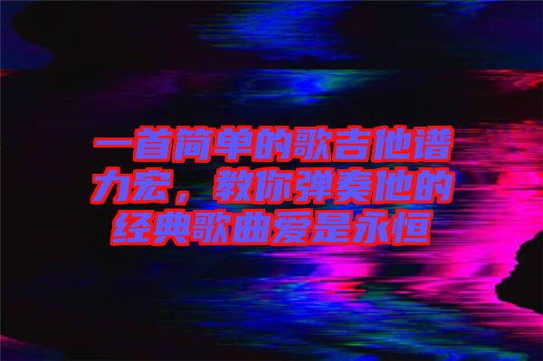 一首簡單的歌吉他譜力宏，教你彈奏他的經(jīng)典歌曲愛是永恒