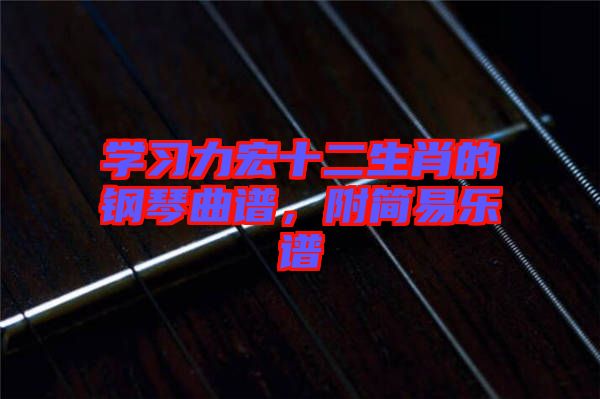 學(xué)習(xí)力宏十二生肖的鋼琴曲譜，附簡(jiǎn)易樂(lè)譜