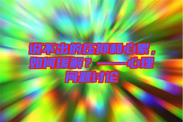 說不出的壓抑和心累，如何緩解？——心理問題討論