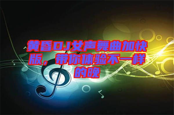 黃昏DJ女聲舞曲加快版，帶你體驗(yàn)不一樣的晚