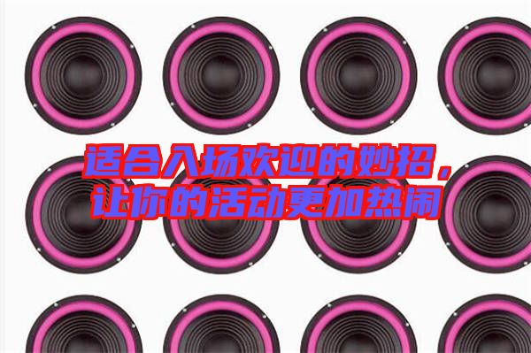 適合入場歡迎的妙招，讓你的活動更加熱鬧