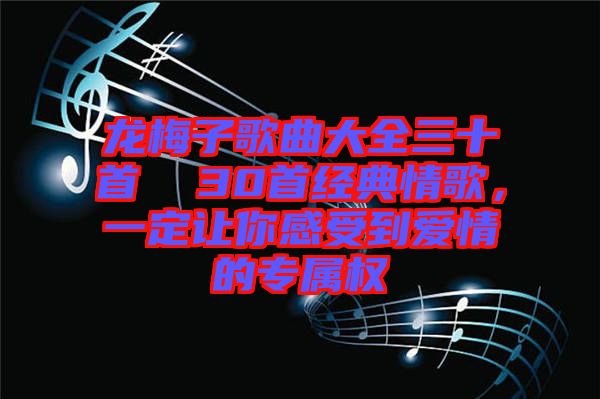 龍梅子歌曲大全三十首  30首經(jīng)典情歌，一定讓你感受到愛情的專屬權(quán)